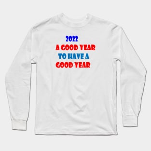 2022 A GOOD YEAR TO HAVE A GOOD YEAR Long Sleeve T-Shirt